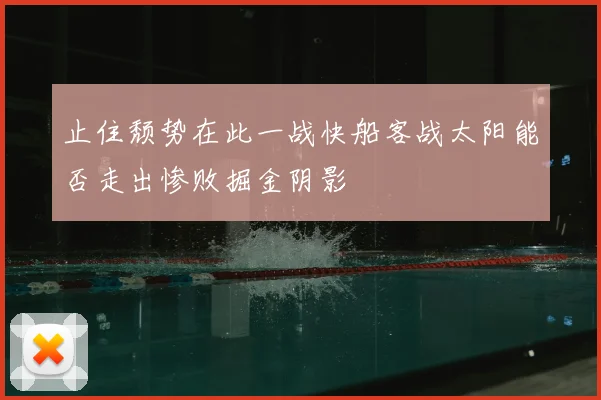 止住颓势在此一战快船客战太阳能否走出惨败掘金阴影