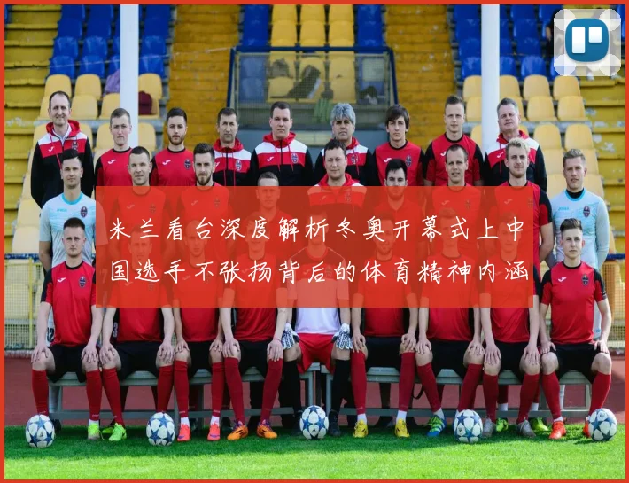 米兰看台深度解析冬奥开幕式上中国选手不张扬背后的体育精神内涵