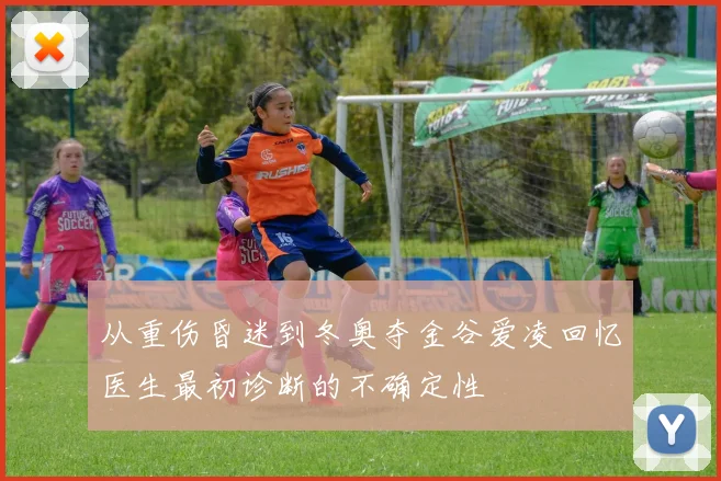 从重伤昏迷到冬奥夺金谷爱凌回忆医生最初诊断的不确定性
