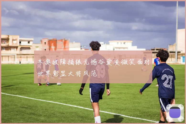 冬奥坡障摘银无憾谷爱凌微笑面对世界彰显大将风范