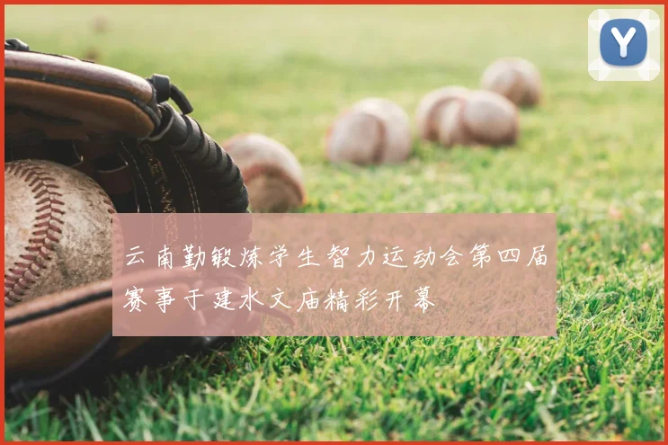 云南勤锻炼学生智力运动会第四届赛事于建水文庙精彩开幕