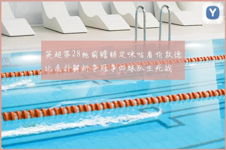 英超第28轮前瞻锁定咪咕看伦敦德比虎扑解析争冠争四球队生死战