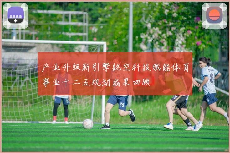 产业升级新引擎航空科技赋能体育事业十二五规划成果回顾