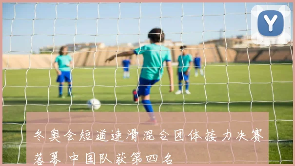 冬奥会短道速滑混合团体接力决赛落幕 中国队获第四名